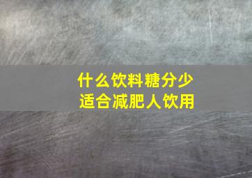 什么饮料糖分少 适合减肥人饮用